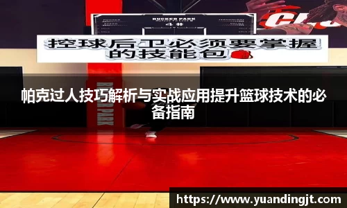 帕克过人技巧解析与实战应用提升篮球技术的必备指南