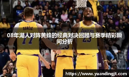 08年湖人对阵黄蜂的经典对决回顾与赛季精彩瞬间分析