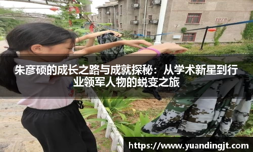 朱彦硕的成长之路与成就探秘：从学术新星到行业领军人物的蜕变之旅
