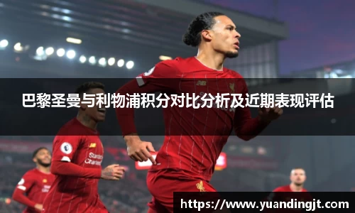 巴黎圣曼与利物浦积分对比分析及近期表现评估