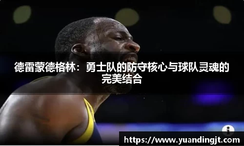 德雷蒙德格林：勇士队的防守核心与球队灵魂的完美结合