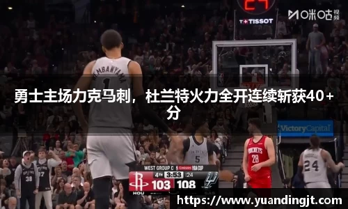 勇士主场力克马刺，杜兰特火力全开连续斩获40+分