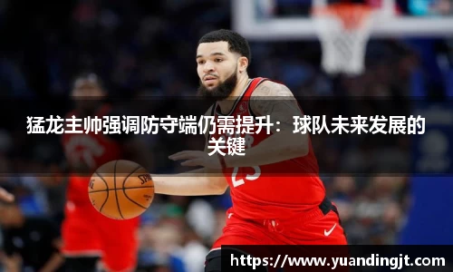猛龙主帅强调防守端仍需提升：球队未来发展的关键