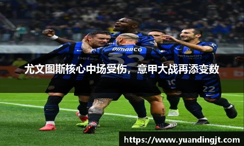 尤文图斯核心中场受伤，意甲大战再添变数